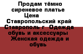 Продам тёмно-сиреневое платье › Цена ­ 800 - Ставропольский край, Ставрополь г. Одежда, обувь и аксессуары » Женская одежда и обувь   